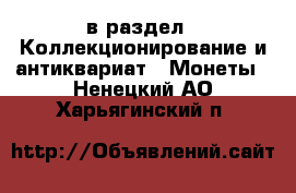  в раздел : Коллекционирование и антиквариат » Монеты . Ненецкий АО,Харьягинский п.